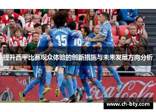 提升西甲比赛观众体验的创新措施与未来发展方向分析