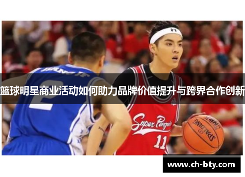 篮球明星商业活动如何助力品牌价值提升与跨界合作创新