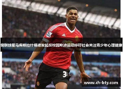 曼联球星马库斯拉什福德发起反校园欺凌运动呼吁社会关注青少年心理健康