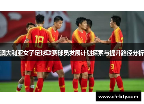 澳大利亚女子足球联赛球员发展计划探索与提升路径分析