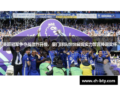 英超冠军争夺战激烈升级，豪门球队纷纷展现实力誓言捧起奖杯