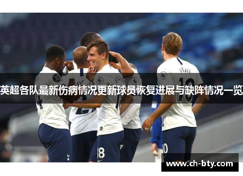 英超各队最新伤病情况更新球员恢复进展与缺阵情况一览