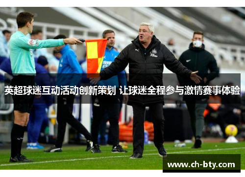 英超球迷互动活动创新策划 让球迷全程参与激情赛事体验 英超球迷互动活动创新策划 让球迷全程参与激情赛事体验