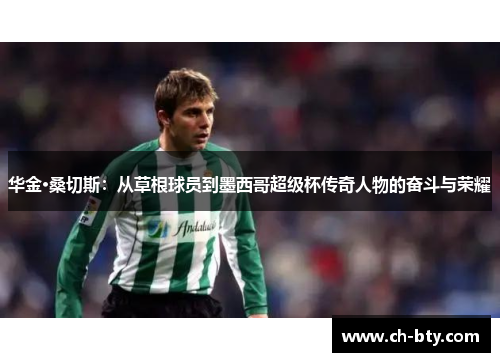 华金·桑切斯:从草根球员到墨西哥超级杯传奇人物的奋斗与荣耀 华金·桑切斯:从草根球员到墨西哥超级杯传奇人物的奋斗与荣耀