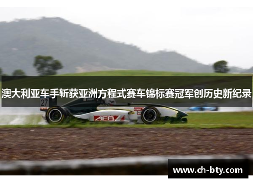 澳大利亚车手斩获亚洲方程式赛车锦标赛冠军创历史新纪录