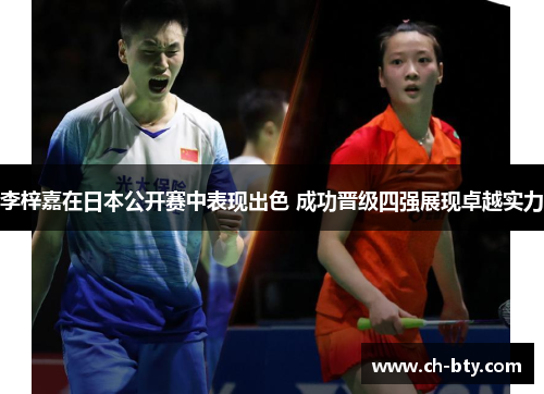 李梓嘉在日本公开赛中表现出色 成功晋级四强展现卓越实力