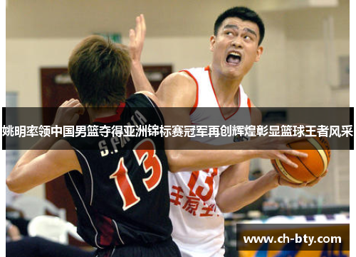姚明率领中国男篮夺得亚洲锦标赛冠军再创辉煌彰显篮球王者风采 姚明率领中国男篮夺得亚洲锦标赛冠军再创辉煌彰显篮球王者风采