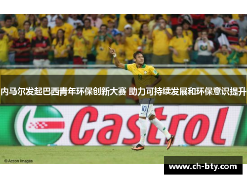 内马尔发起巴西青年环保创新大赛 助力可持续发展和环保意识提升