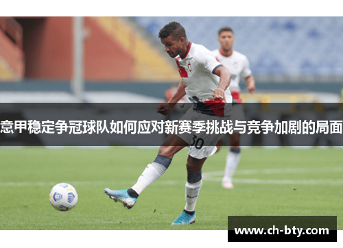 意甲稳定争冠球队如何应对新赛季挑战与竞争加剧的局面