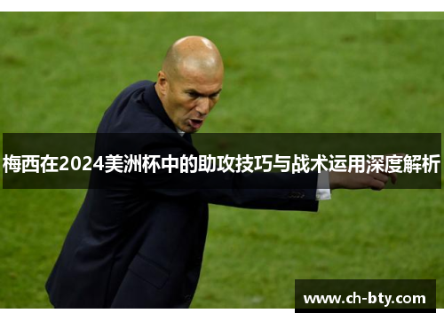 梅西在2024美洲杯中的助攻技巧与战术运用深度解析