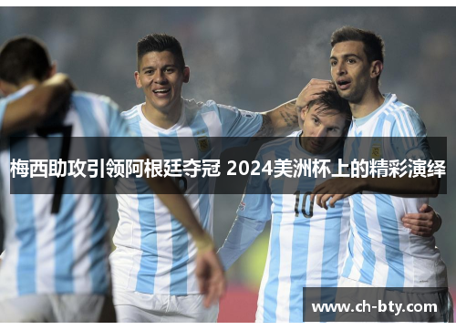 梅西助攻引领阿根廷夺冠 2024美洲杯上的精彩演绎