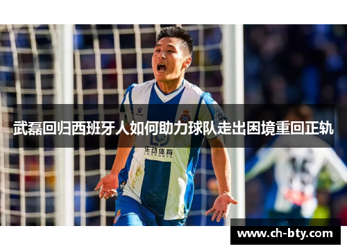 武磊回归西班牙人如何助力球队走出困境重回正轨 武磊回归西班牙人如何助力球队走出困境重回正轨