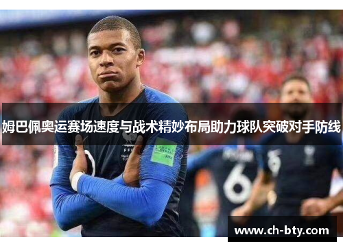 姆巴佩奥运赛场速度与战术精妙布局助力球队突破对手防线 姆巴佩奥运赛场速度与战术精妙布局助力球队突破对手防线