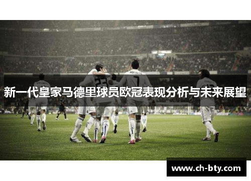 新一代皇家马德里球员欧冠表现分析与未来展望