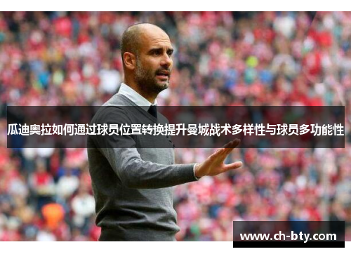 瓜迪奥拉如何通过球员位置转换提升曼城战术多样性与球员多功能性 瓜迪奥拉如何通过球员位置转换提升曼城战术多样性与球员多功能性