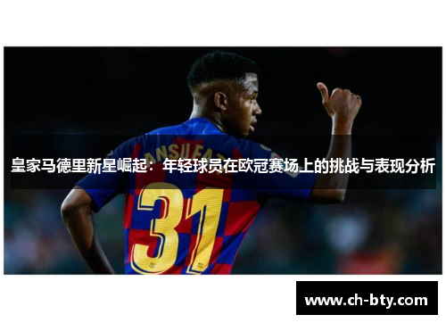 皇家马德里新星崛起：年轻球员在欧冠赛场上的挑战与表现分析