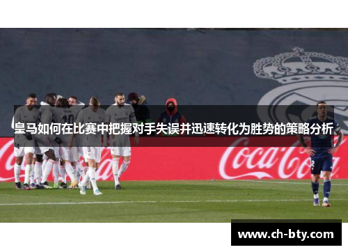 皇马如何在比赛中把握对手失误并迅速转化为胜势的策略分析