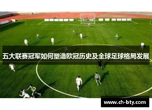 五大联赛冠军如何塑造欧冠历史及全球足球格局发展