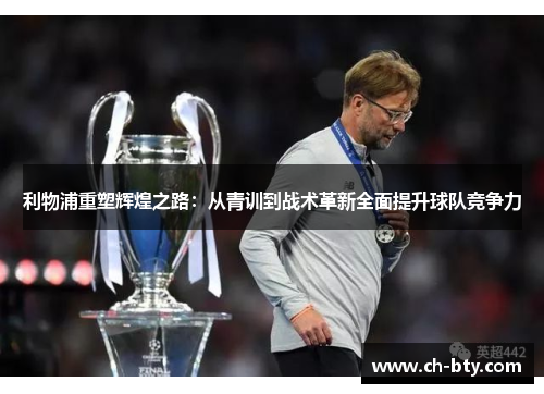 利物浦重塑辉煌之路：从青训到战术革新全面提升球队竞争力
