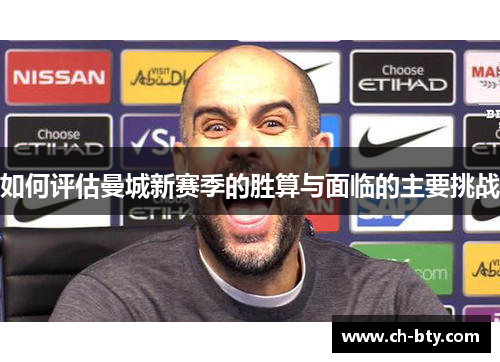 如何评估曼城新赛季的胜算与面临的主要挑战
