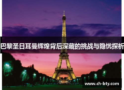 巴黎圣日耳曼辉煌背后深藏的挑战与隐忧探析 巴黎圣日耳曼辉煌背后深藏的挑战与隐忧探析