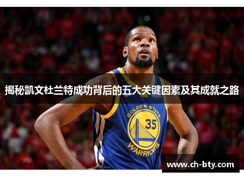 揭秘凯文杜兰特成功背后的五大关键因素及其成就之路