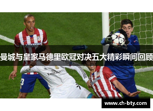 曼城与皇家马德里欧冠对决五大精彩瞬间回顾