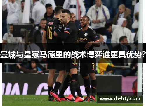 曼城与皇家马德里的战术博弈谁更具优势？