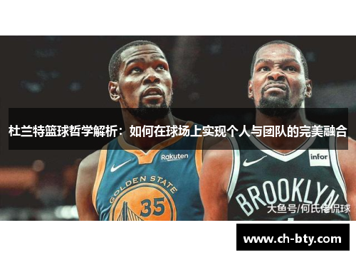 杜兰特篮球哲学解析：如何在球场上实现个人与团队的完美融合