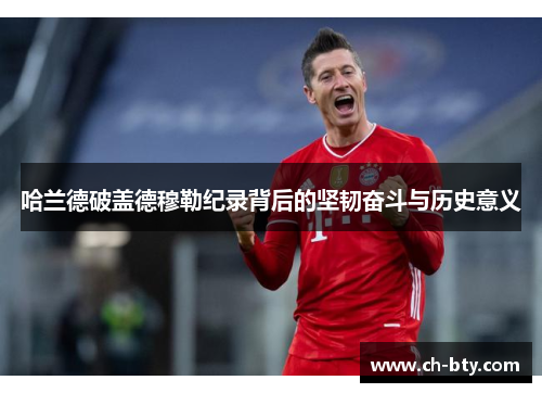 哈兰德破盖德穆勒纪录背后的坚韧奋斗与历史意义