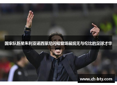 国家队新星朱利亚诺西蒙尼闪耀登场展现无与伦比的足球才华