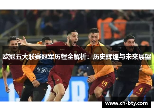 欧冠五大联赛冠军历程全解析:历史辉煌与未来展望 欧冠五大联赛冠军历程全解析:历史辉煌与未来展望
