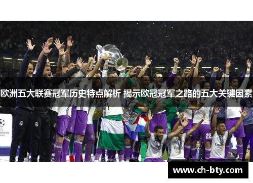 欧洲五大联赛冠军历史特点解析 揭示欧冠冠军之路的五大关键因素 欧洲五大联赛冠军历史特点解析 揭示欧冠冠军之路的五大关键因素