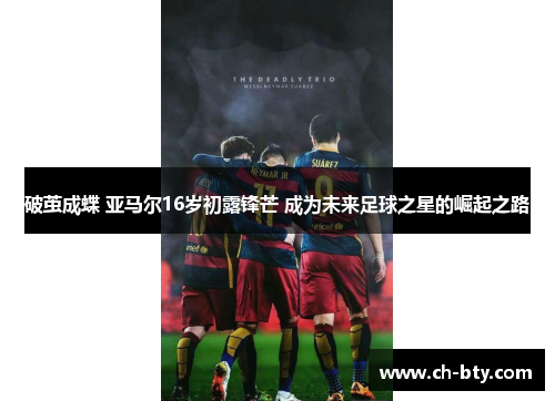 破茧成蝶 亚马尔16岁初露锋芒 成为未来足球之星的崛起之路