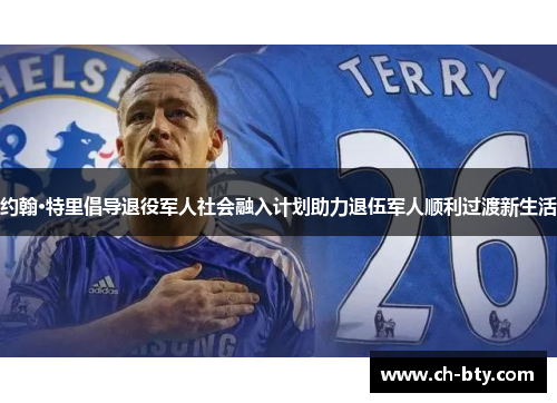 约翰·特里倡导退役军人社会融入计划助力退伍军人顺利过渡新生活 约翰·特里倡导退役军人社会融入计划助力退伍军人顺利过渡新生活