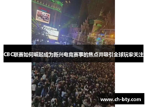 CBC联赛如何崛起成为新兴电竞赛事的焦点并吸引全球玩家关注