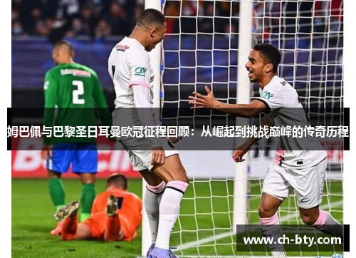 姆巴佩与巴黎圣日耳曼欧冠征程回顾:从崛起到挑战巅峰的传奇历程 姆巴佩与巴黎圣日耳曼欧冠征程回顾:从崛起到挑战巅峰的传奇历程