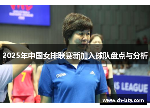 2025年中国女排联赛新加入球队盘点与分析 2025年中国女排联赛新加入球队盘点与分析