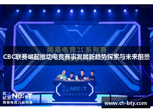 CBC联赛崛起推动电竞赛事发展新趋势探索与未来前景 CBC联赛崛起推动电竞赛事发展新趋势探索与未来前景