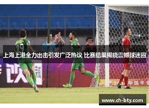 上海上港全力出击引发广泛热议 比赛结果揭晓震撼球迷圈 上海上港全力出击引发广泛热议 比赛结果揭晓震撼球迷圈