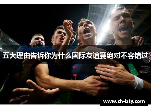 五大理由告诉你为什么国际友谊赛绝对不容错过