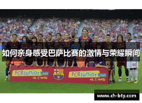 如何亲身感受巴萨比赛的激情与荣耀瞬间