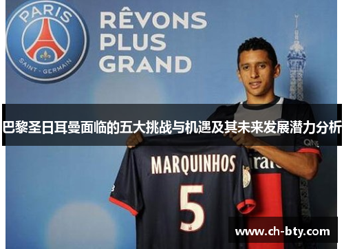 巴黎圣日耳曼面临的五大挑战与机遇及其未来发展潜力分析