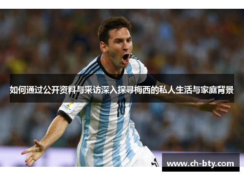 如何通过公开资料与采访深入探寻梅西的私人生活与家庭背景