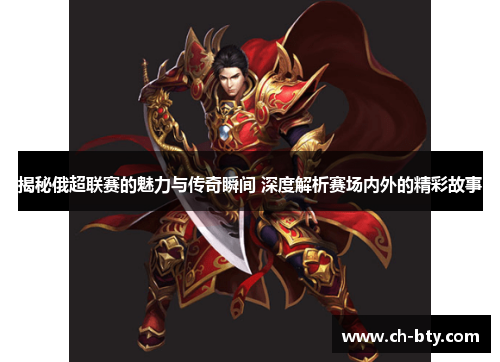 揭秘俄超联赛的魅力与传奇瞬间 深度解析赛场内外的精彩故事