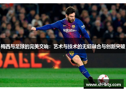 梅西与足球的完美交响：艺术与技术的无缝融合与创新突破