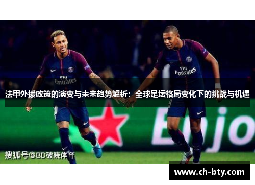 法甲外援政策的演变与未来趋势解析：全球足坛格局变化下的挑战与机遇