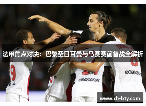 法甲焦点对决：巴黎圣日耳曼与马赛赛前备战全解析