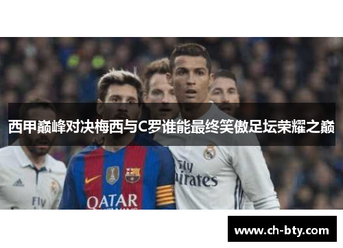 西甲巅峰对决梅西与C罗谁能最终笑傲足坛荣耀之巅
