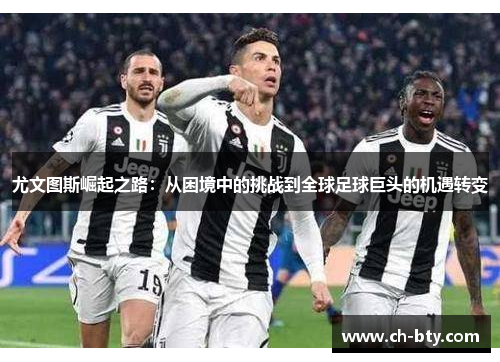 尤文图斯崛起之路：从困境中的挑战到全球足球巨头的机遇转变